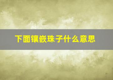 下面镶嵌珠子什么意思