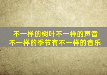 不一样的树叶不一样的声音不一样的季节有不一样的音乐