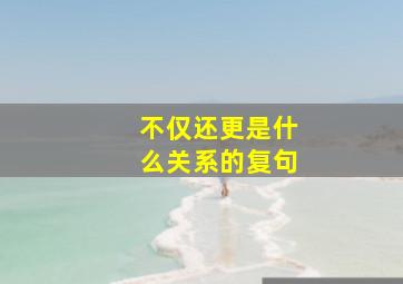 不仅还更是什么关系的复句