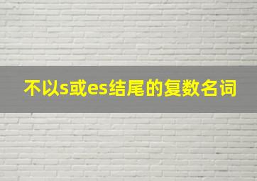 不以s或es结尾的复数名词