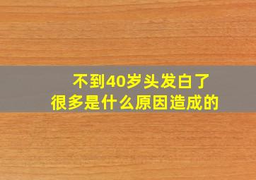 不到40岁头发白了很多是什么原因造成的