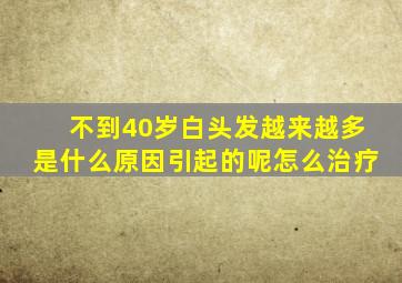 不到40岁白头发越来越多是什么原因引起的呢怎么治疗