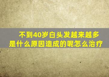 不到40岁白头发越来越多是什么原因造成的呢怎么治疗