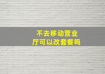 不去移动营业厅可以改套餐吗