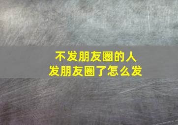 不发朋友圈的人发朋友圈了怎么发