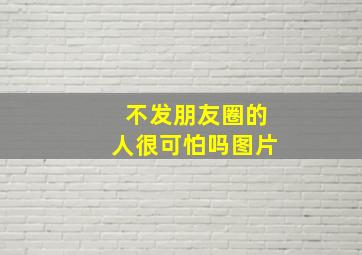 不发朋友圈的人很可怕吗图片