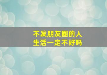 不发朋友圈的人生活一定不好吗