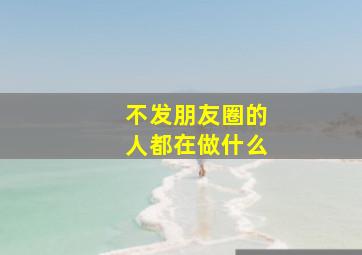 不发朋友圈的人都在做什么