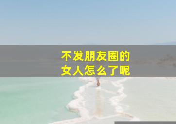 不发朋友圈的女人怎么了呢