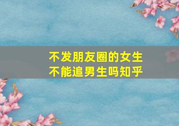 不发朋友圈的女生不能追男生吗知乎