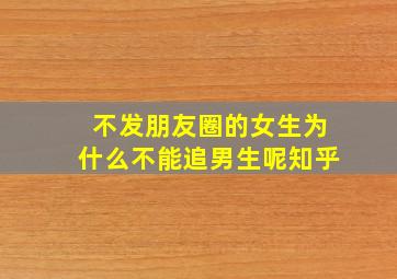 不发朋友圈的女生为什么不能追男生呢知乎