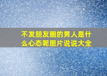 不发朋友圈的男人是什么心态呢图片说说大全