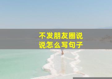 不发朋友圈说说怎么写句子