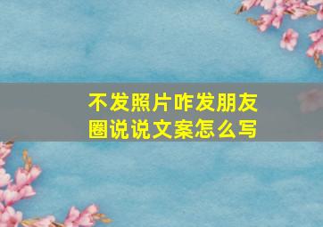 不发照片咋发朋友圈说说文案怎么写