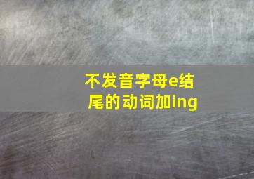 不发音字母e结尾的动词加ing