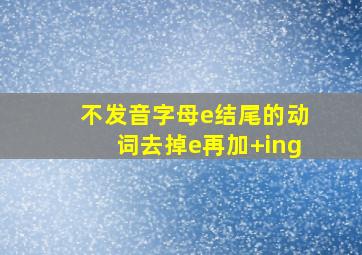 不发音字母e结尾的动词去掉e再加+ing