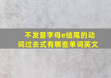 不发音字母e结尾的动词过去式有哪些单词英文