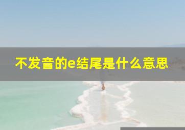 不发音的e结尾是什么意思