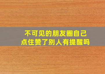 不可见的朋友圈自己点住赞了别人有提醒吗