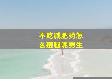 不吃减肥药怎么瘦腿呢男生