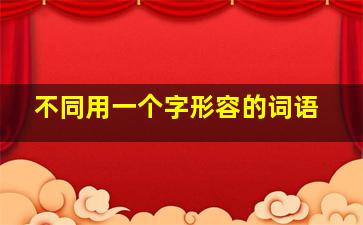 不同用一个字形容的词语