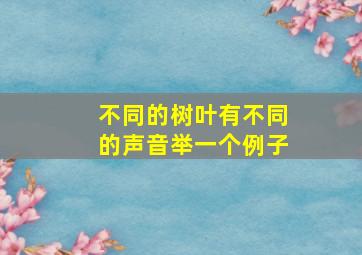 不同的树叶有不同的声音举一个例子