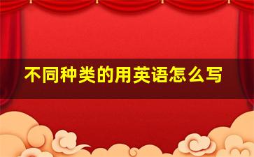 不同种类的用英语怎么写