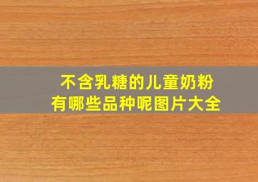 不含乳糖的儿童奶粉有哪些品种呢图片大全