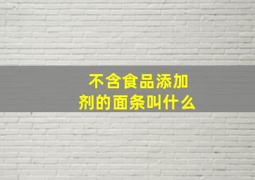 不含食品添加剂的面条叫什么