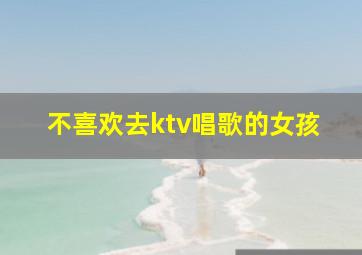 不喜欢去ktv唱歌的女孩