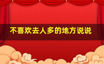 不喜欢去人多的地方说说