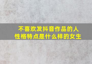 不喜欢发抖音作品的人性格特点是什么样的女生