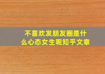 不喜欢发朋友圈是什么心态女生呢知乎文章