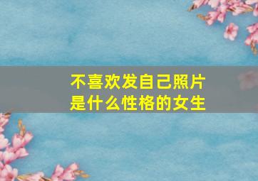 不喜欢发自己照片是什么性格的女生