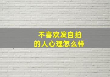 不喜欢发自拍的人心理怎么样