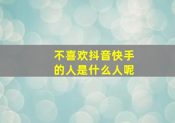 不喜欢抖音快手的人是什么人呢