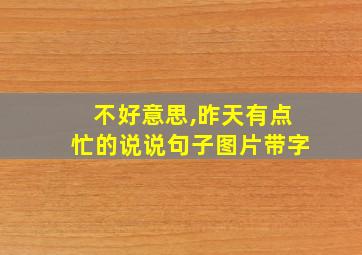 不好意思,昨天有点忙的说说句子图片带字