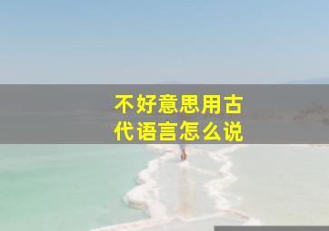 不好意思用古代语言怎么说