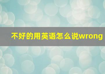 不好的用英语怎么说wrong