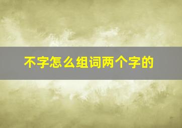 不字怎么组词两个字的