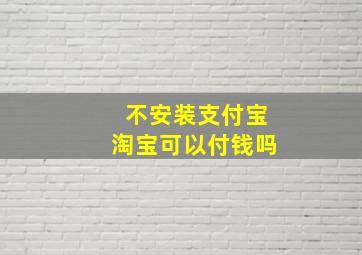 不安装支付宝淘宝可以付钱吗