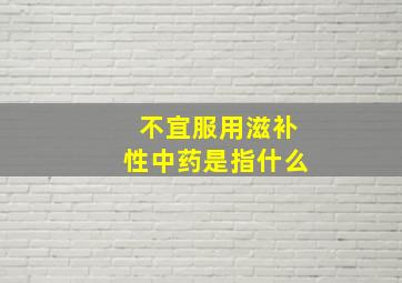 不宜服用滋补性中药是指什么