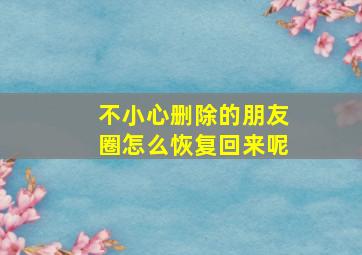 不小心删除的朋友圈怎么恢复回来呢