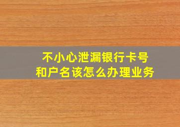 不小心泄漏银行卡号和户名该怎么办理业务