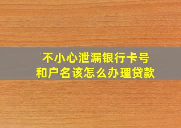 不小心泄漏银行卡号和户名该怎么办理贷款