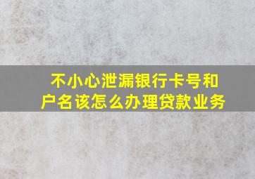 不小心泄漏银行卡号和户名该怎么办理贷款业务