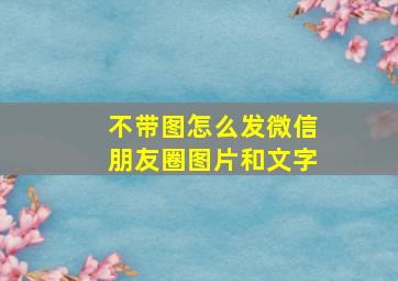 不带图怎么发微信朋友圈图片和文字