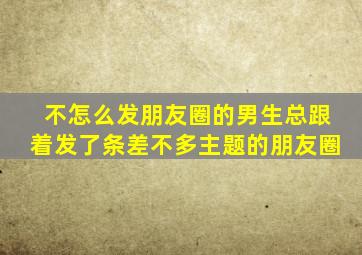 不怎么发朋友圈的男生总跟着发了条差不多主题的朋友圈