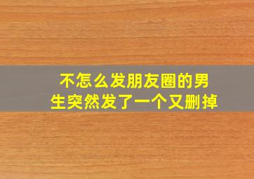 不怎么发朋友圈的男生突然发了一个又删掉