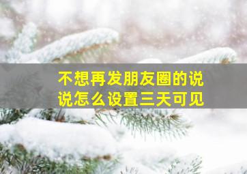 不想再发朋友圈的说说怎么设置三天可见